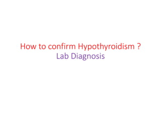 How to confirm Hypothyroidism ?
Lab Diagnosis
 