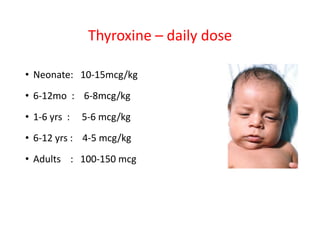Thyroxine – daily dose
• Neonate: 10-15mcg/kg
• 6-12mo : 6-8mcg/kg
• 1-6 yrs : 5-6 mcg/kg
• 6-12 yrs : 4-5 mcg/kg
• Adults : 100-150 mcg
 