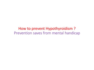 How to prevent Hypothyroidism ?
Prevention saves from mental handicap
 