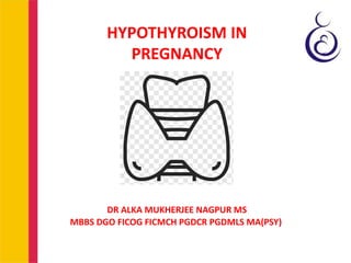 HYPOTHYROISM IN
PREGNANCY
DR ALKA MUKHERJEE NAGPUR MS
MBBS DGO FICOG FICMCH PGDCR PGDMLS MA(PSY)
 