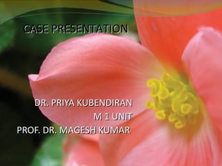 DR. PRIYA KUBENDIRAN M 1 UNIT PROF. DR. MAGESH KUMAR  CASE PRESENTATION 