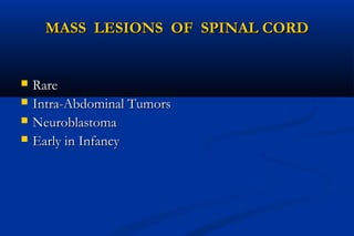 MASS LESIONS OF SPINAL CORDMASS LESIONS OF SPINAL CORD
 RareRare
 Intra-Abdominal TumorsIntra-Abdominal Tumors
 NeuroblastomaNeuroblastoma
 Early in InfancyEarly in Infancy
 