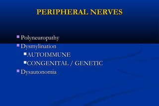 PERIPHERAL NERVESPERIPHERAL NERVES
 PolyneuropathyPolyneuropathy
 DysmylinationDysmylination
AUTOIMMUNEAUTOIMMUNE
CONGENITAL / GENETICCONGENITAL / GENETIC
 DysautonomiaDysautonomia
 