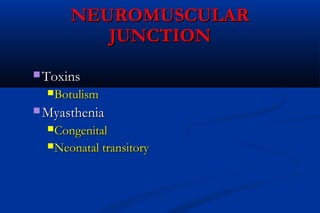 NEUROMUSCULARNEUROMUSCULAR
JUNCTIONJUNCTION
 ToxinsToxins
BotulismBotulism
 MyastheniaMyasthenia
CongenitalCongenital
Neonatal transitoryNeonatal transitory
 