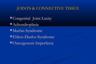 JOINTS & CONNECTIVE TISSUEJOINTS & CONNECTIVE TISSUE
 Congenital Joint LaxityCongenital Joint Laxity
 AchondroplasiaAchondroplasia
 Marfan SyndromeMarfan Syndrome
 Ehlers-Danlos SyndromeEhlers-Danlos Syndrome
 Osteogenesis ImperfectaOsteogenesis Imperfecta
 