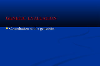 GENETIC EVALUATIONGENETIC EVALUATION
 Consultation with a geneticistConsultation with a geneticist
 