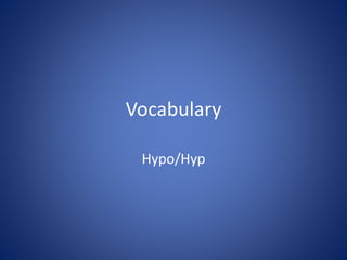 Vocabulary
Hypo/Hyp
 
