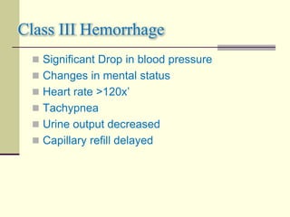 Class III Hemorrhage
 Significant Drop in blood pressure
 Changes in mental status
 Heart rate >120x’
 Tachypnea
 Urine output decreased
 Capillary refill delayed
 
