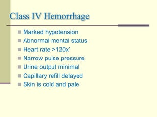 Class IV Hemorrhage
 Marked hypotension
 Abnormal mental status
 Heart rate >120x’
 Narrow pulse pressure
 Urine output minimal
 Capillary refill delayed
 Skin is cold and pale
 