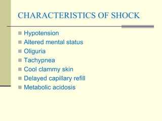 CHARACTERISTICS OF SHOCK
 Hypotension
 Altered mental status
 Oliguria
 Tachypnea
 Cool clammy skin
 Delayed capillary refill
 Metabolic acidosis
 