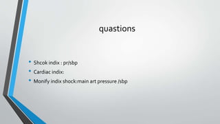 quastions
• Shcok indix : pr/sbp
• Cardiac indix:
• Monify indix shock:main art pressure /sbp
 