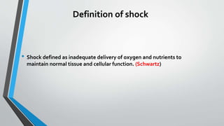 Definition of shock
• Shock defined as inadequate delivery of oxygen and nutrients to
maintain normal tissue and cellular function. (Schwartz)
 