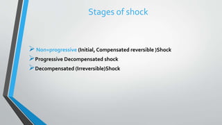 Stages of shock
Non=progressive (Initial, Compensated reversible )Shock
Progressive Decompensated shock
Decompensated (Irreversible)Shock
 
