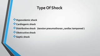 Type Of Shock
Hypovolemic shock
Cardiogenic shock
Distributive shock (tension pneumothorax ,cardiac tamponed )
Obstructive shock
Septic shock
 