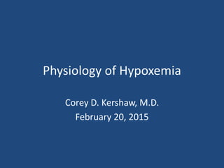 Physiology of Hypoxemia
Corey D. Kershaw, M.D.
February 20, 2015
 