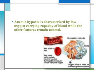 • Anemic hypoxia is characterized by low
oxygen carrying capacity of blood while the
other features remain normal.
 