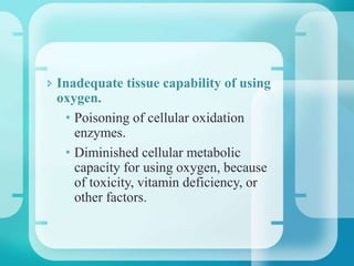  Inadequate tissue capability of using
oxygen.
• Poisoning of cellular oxidation
enzymes.
• Diminished cellular metabolic
capacity for using oxygen, because
of toxicity, vitamin deficiency, or
other factors.
 