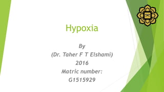 Hypoxia
By
(Dr. Taher F T Elshami)
2016
Matric number:
G1515929
 