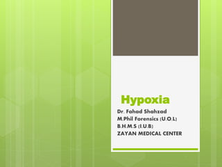 Hypoxia
Dr. Fahad Shahzad
M.Phil Forensics (U.O.L)
B.H.M.S (I.U.B)
ZAYAN MEDICAL CENTER
 