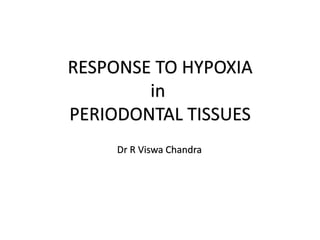 RESPONSE TO HYPOXIA
in
PERIODONTAL TISSUES
Dr R Viswa Chandra
 