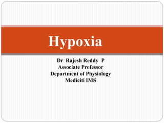 Dr Rajesh Reddy P
Associate Professor
Department of Physiology
Mediciti IMS
Hypoxia
 