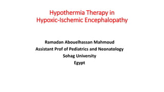 Hypothermia Therapy in
Hypoxic-Ischemic Encephalopathy
Ramadan Abouelhassan Mahmoud
Assistant Prof of Pediatrics and Neonatology
Sohag University
Egypt
 