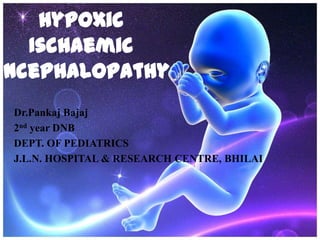 Hypoxic
   Ischaemic
Encephalopathy
 Dr.Pankaj Bajaj
 2nd year DNB
 DEPT. OF PEDIATRICS
 J.L.N. HOSPITAL & RESEARCH CENTRE, BHILAI
 