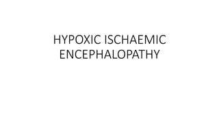HYPOXIC ISCHAEMIC
ENCEPHALOPATHY
 