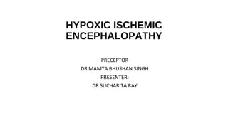 HYPOXIC ISCHEMIC
ENCEPHALOPATHY
PRECEPTOR
DR MAMTA BHUSHAN SINGH
PRESENTER:
DR SUCHARITA RAY
 