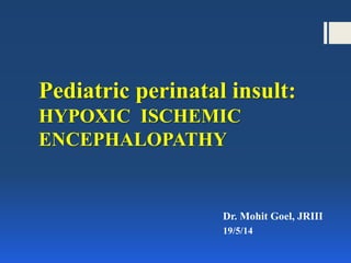 Pediatric perinatal insult:
HYPOXIC ISCHEMIC
ENCEPHALOPATHY
Dr. Mohit Goel, JRIII
19/5/14
 