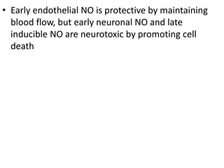 • Early endothelial NO is protective by maintaining
blood flow, but early neuronal NO and late
inducible NO are neurotoxic by promoting cell
death
 