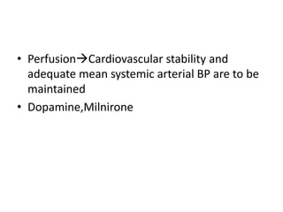 • PerfusionCardiovascular stability and
adequate mean systemic arterial BP are to be
maintained
• Dopamine,Milnirone
 