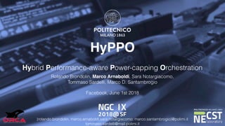 HyPPO
Hybrid Performance-aware Power-capping Orchestration
Rolando Brondolin, Marco Arnaboldi, Sara Notargiacomo,  
Tommaso Sardelli, Marco D. Santambrogio
{rolando.brondolin, marco.arnaboldi,sara.notargiacomo, marco.santambrogio}@polimi.it  
tommaso.sardelli@mail.polimi.it
Facebook, June 1st 2018
 