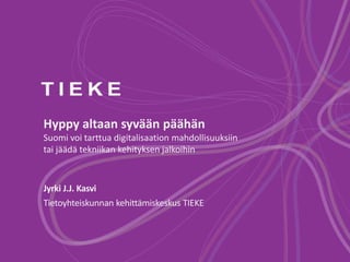 Hyppy altaan syvään päähän 
Suomi voi tarttua digitalisaation mahdollisuuksiin 
tai jäädä tekniikan kehityksen jalkoihin 
Jyrki J.J. Kasvi 
Tietoyhteiskunnan kehittämiskeskus TIEKE 
 