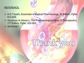 REFERENCE:

 K.D.Tripathi, Essentials of Medical Pharmacology, 6th Edition, PgNo.
  612-626.
 Goodman & Gilman’s, The Pharmacological Basis Of Therapeutics,
  11th Edition, PgNo. 933-965.
 INTERNET.
 