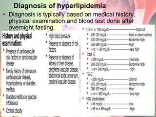 Diagnosis of hyperlipidemia
• Diagnosis is typically based on medical history,
  physical examination and blood test done after
  overnight fasting.
 