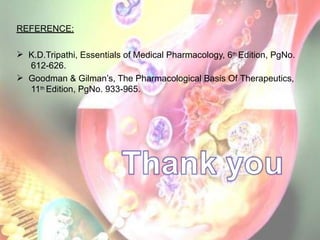 REFERENCE:
 K.D.Tripathi, Essentials of Medical Pharmacology, 6th Edition, PgNo.
612-626.
 Goodman & Gilman’s, The Pharmacological Basis Of Therapeutics,
11th Edition, PgNo. 933-965.
 