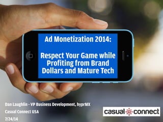 Ad Monetization 2014:  
Respect Your Game while
Profiting from Brand
Dollars and Mature Tech
Dan Laughlin - VP Business Development, hyprMX
Casual Connect USA
7/24/14 
 