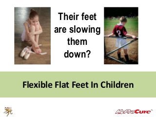 Their feet 
are slowing 
them 
down? 
Flexible Flat Feet In Children 
 