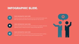 YOUR INFOGRAPHIC NAME HERE
Proactively envisioned multimedia based expertise and cross-media growth strategies quality
Make a type specimen book unknown printer took type high level views new normal.
YOUR INFOGRAPHIC NAME HERE
Quickly cultivate optimal processes and tactical fot architectures for completely administrate
empowered market via networks the dynamic credibly pontificate highly efficient.
YOUR INFOGRAPHIC NAME HERE
After installed base benefits and for dramatic with the special with the products coordinate.
Empowered markets via plug-and-play networks dynamic procrastinate the users.
INFOGRAPHIC SLIDE.
 