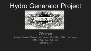 Hydro Generator Project
ΣForces
Andrew Bosak, Christopher Dahlen, Gus Hart, Philip Heuberger
CMET 222, 223, 235, 237
Spring 2018
 