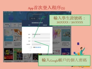 App首次登入程序(5)
輸入學生證號碼：
202XXXX / 201XXXX
輸入Google帳戶的個人密碼
 