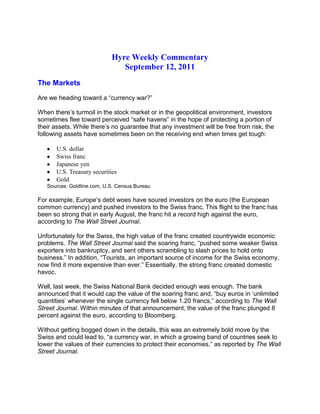 Hyre Weekly Commentary<br />September 12, 2011<br />The Markets<br />Are we heading toward a “currency war?”<br />When there’s turmoil in the stock market or in the geopolitical environment, investors sometimes flee toward perceived “safe havens” in the hope of protecting a portion of their assets. While there’s no guarantee that any investment will be free from risk, the following assets have sometimes been on the receiving end when times get tough:<br />,[object Object]