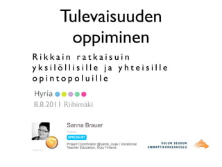 Tulevaisuuden
        oppiminen
Rikkain ratkaisuin
yksilöllisille ja yhteisille
opintopoluille

8.8.2011 Riihimäki
 