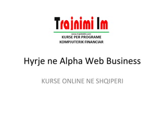 Hyrje ne Alpha Web Business
KURSE ONLINE NE SHQIPERI
 