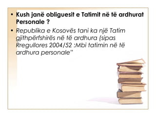 • Kush janë obliguesit e Tatimit në të ardhurat
  Personale ? 
• Republika e Kosovës tani ka një Tatim
  gjithpërfshirës në të ardhura (sipas
  Rregullores 2004/52 :Mbi tatimin në të
  ardhura personale”
 