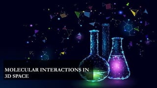 MOLECULAR INTERACTIONS IN
3D SPACE
 