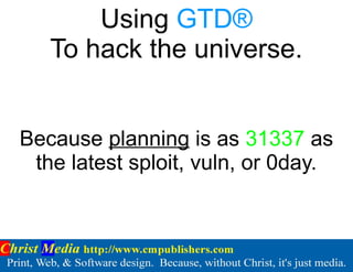 Using GTD® 
To hack the universe. 
Because planning is as 31337 as 
the latest sploit, vuln, or 0day. 
 