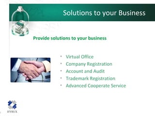 Solutions to your Business
Provide solutions to your business
• Virtual Office
• Company Registration
• Account and Audit
• Trademark Registration
• Advanced Cooperate Service
 