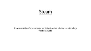 Steam
Steam on Valve Corporationin kehittämä pelien jakelu-, moninpeli- ja
viestintäalusta.
 